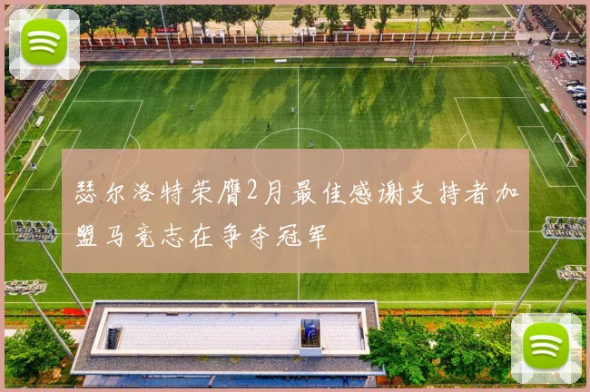 瑟尔洛特荣膺2月最佳感谢支持者加盟马竞志在争夺冠军