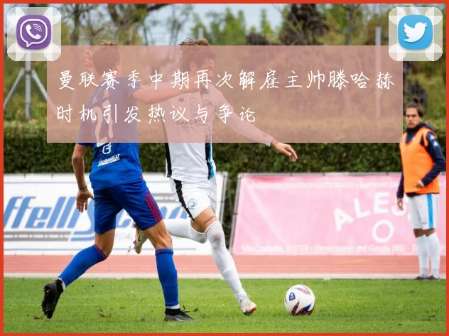 曼联赛季中期再次解雇主帅滕哈赫时机引发热议与争论
