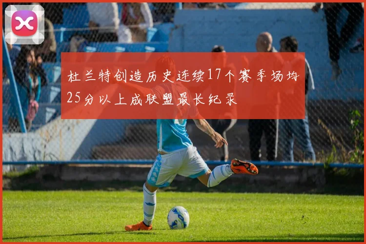 杜兰特创造历史连续17个赛季场均25分以上成联盟最长纪录