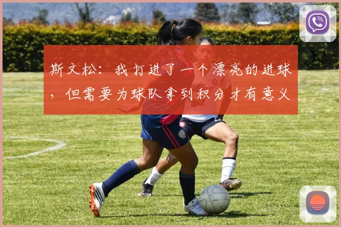 斯文松：我打进了一个漂亮的进球，但需要为球队拿到积分才有意义
