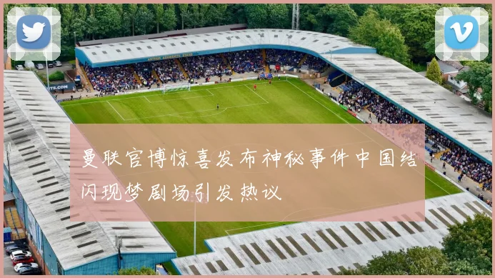 曼联官博惊喜发布神秘事件中国结闪现梦剧场引发热议