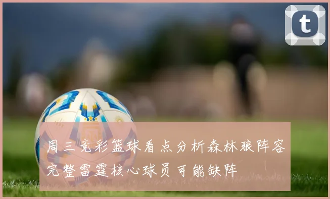 周三竞彩篮球看点分析森林狼阵容完整雷霆核心球员可能缺阵