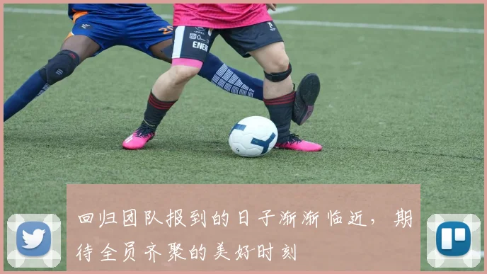 回归团队报到的日子渐渐临近，期待全员齐聚的美好时刻