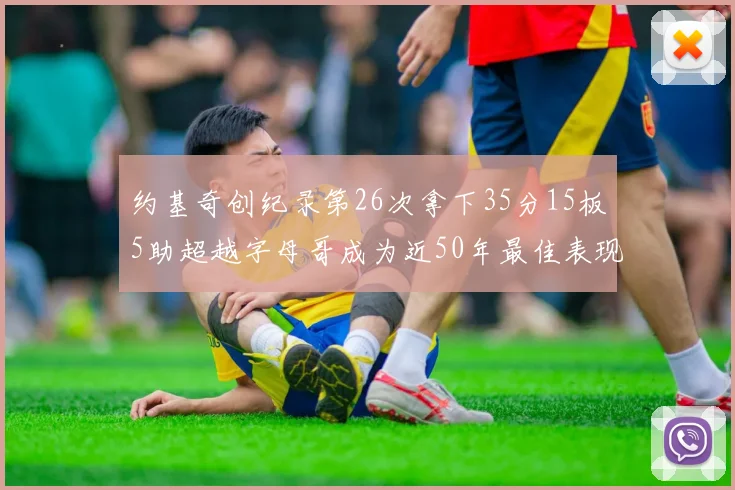 约基奇创纪录第26次拿下35分15板5助超越字母哥成为近50年最佳表现