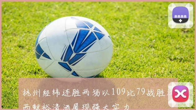 杭州经纬连胜两场以109比79战胜江西鲸裕清酒展现强大实力