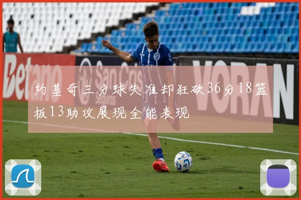 约基奇三分球失准却狂砍36分18篮板13助攻展现全能表现