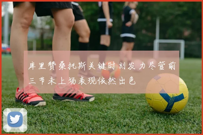 库里赞桑托斯关键时刻发力尽管前三节未上场表现依然出色