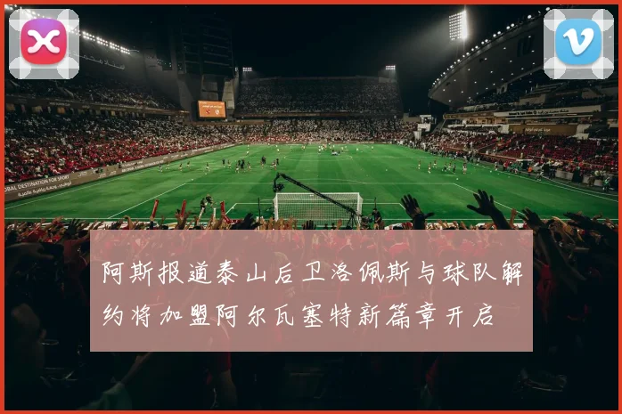 阿斯报道泰山后卫洛佩斯与球队解约将加盟阿尔瓦塞特新篇章开启