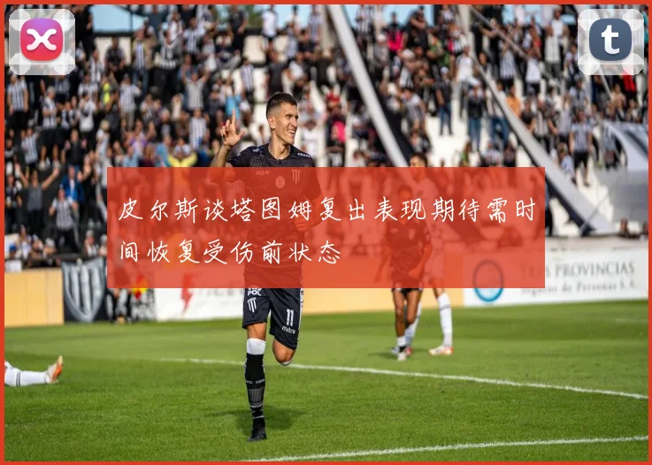 皮尔斯谈塔图姆复出表现期待需时间恢复受伤前状态