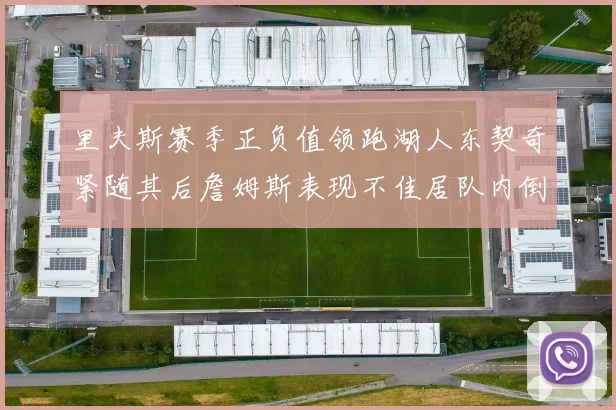 里夫斯赛季正负值领跑湖人东契奇紧随其后詹姆斯表现不佳居队内倒数
