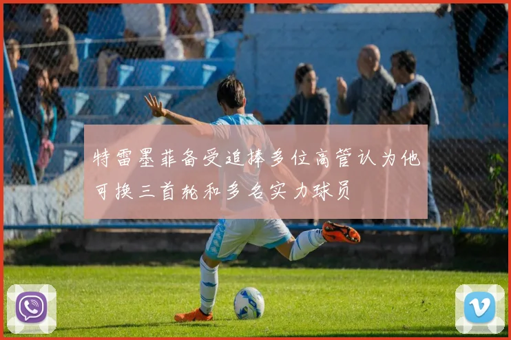 特雷墨菲备受追捧多位高管认为他可换三首轮和多名实力球员