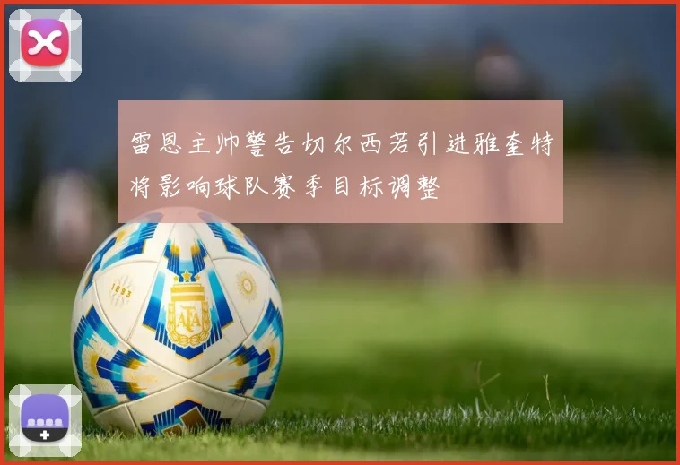 雷恩主帅警告切尔西若引进雅奎特将影响球队赛季目标调整