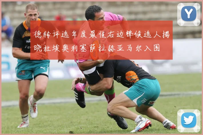 德转评选年度最佳右边锋候选人揭晓杜埃奥利塞萨拉赫亚马尔入围