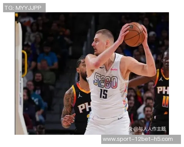 约基奇连续四场三双展现全能实力努力以正确方式打球追求顺利表现 约基奇连续四场三双展现全能实力努力以正确方式打球追求顺利表现